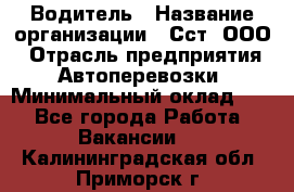 Водитель › Название организации ­ Сст, ООО › Отрасль предприятия ­ Автоперевозки › Минимальный оклад ­ 1 - Все города Работа » Вакансии   . Калининградская обл.,Приморск г.